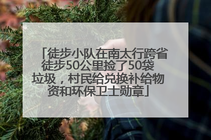 徒步小队在南太行跨省徒步50公里捡了50袋垃圾，村民给兑换补给物资和环保卫士勋章