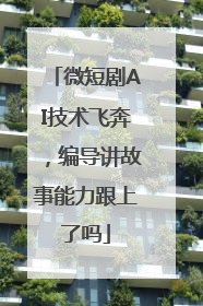 微短剧AI技术飞奔，编导讲故事能力跟上了吗
