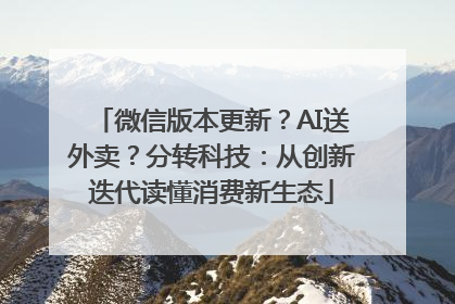 微信版本更新？AI送外卖？分转科技：从创新迭代读懂消费新生态