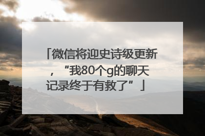 微信将迎史诗级更新，“我80个g的聊天记录终于有救了”
