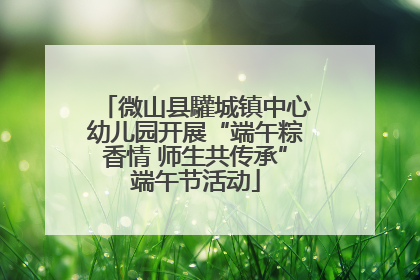 微山县驩城镇中心幼儿园开展“端午粽香情 师生共传承”端午节活动