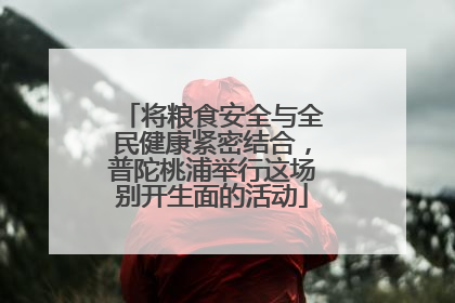 将粮食安全与全民健康紧密结合，普陀桃浦举行这场别开生面的活动