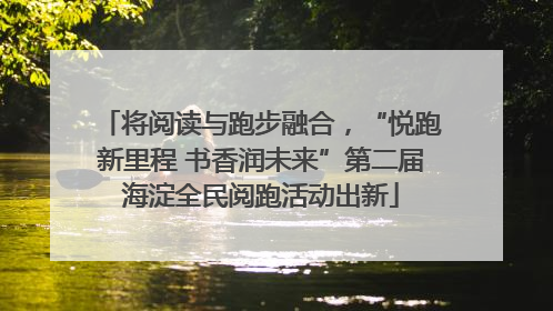 将阅读与跑步融合，“悦跑新里程 书香润未来”第二届海淀全民阅跑活动出新