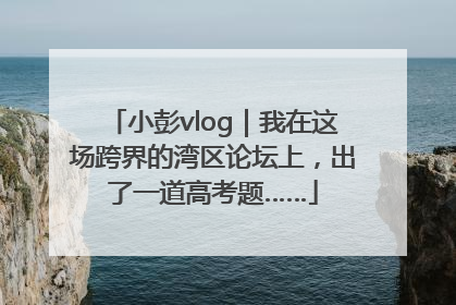 小彭vlog｜我在这场跨界的湾区论坛上，出了一道高考题……