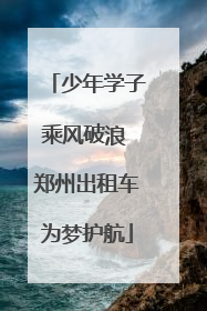 少年学子乘风破浪 郑州出租车为梦护航