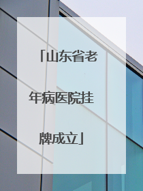 山东省老年病医院挂牌成立