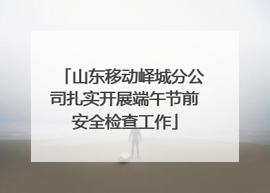 山东移动峄城分公司扎实开展端午节前安全检查工作