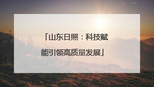 山东日照：科技赋能引领高质量发展
