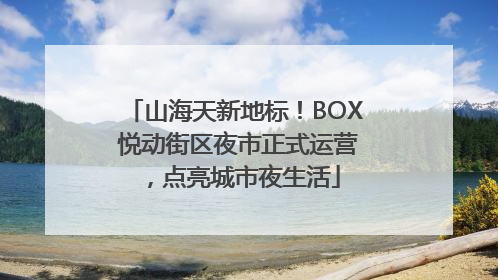 山海天新地标！BOX 悦动街区夜市正式运营，点亮城市夜生活