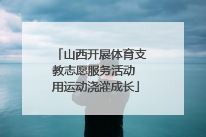 山西开展体育支教志愿服务活动 用运动浇灌成长