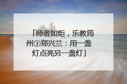 师者如炬，乐教筠州③郑兴兰：用一盏灯点亮另一盏灯