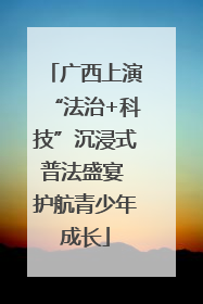 广西上演“法治+科技”沉浸式普法盛宴 护航青少年成长