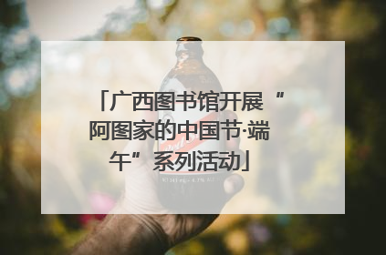 广西图书馆开展“阿图家的中国节·端午”系列活动