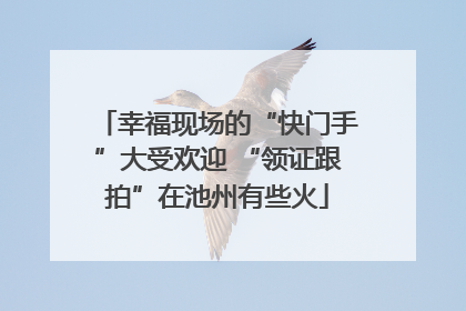 幸福现场的“快门手”大受欢迎 “领证跟拍”在池州有些火
