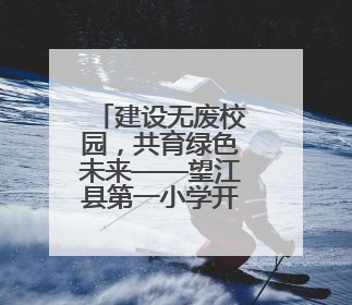 建设无废校园，共育绿色未来——望江县第一小学开展“六五”环境日主题活动