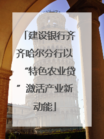 建设银行齐齐哈尔分行以“特色农业贷”激活产业新动能