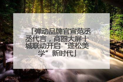 弹动品牌官宣范丞丞代言，商圈大屏十城联动开启“蓬松美学”新时代