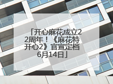 开心麻花成立22周年！《麻花特开心2》官宣定档6月14日