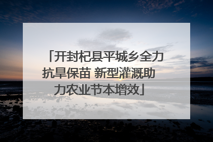 开封杞县平城乡全力抗旱保苗 新型灌溉助力农业节本增效