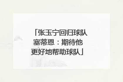 张玉宁回归球队 塞蒂恩：期待他更好地帮助球队