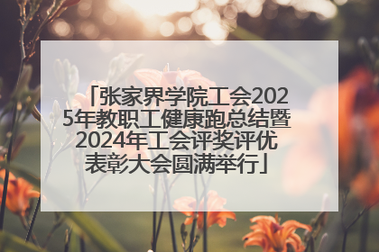 张家界学院工会2025年教职工健康跑总结暨2024年工会评奖评优表彰大会圆满举行