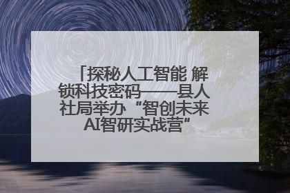 探秘人工智能 解锁科技密码——县人社局举办“智创未来 AI智研实战营”主题创业沙龙活动