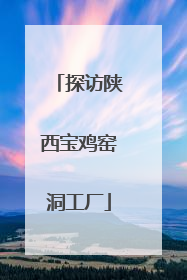 探访陕西宝鸡窑洞工厂