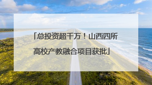 总投资超千万！山西四所高校产教融合项目获批