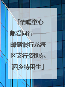 情暖童心 邮爱同行——邮储银行龙海区支行资助东泗乡特困生