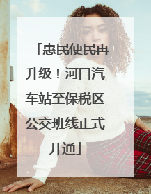 惠民便民再升级！河口汽车站至保税区公交班线正式开通