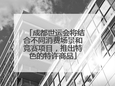 成都世运会将结合不同消费场景和竞赛项目，推出特色的特许商品