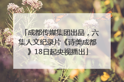 成都传媒集团出品，六集人文纪录片《诗美成都》18日起央视播出