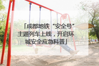 成都地铁“安全号”主题列车上线，开启环城安全应急科普