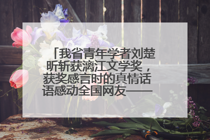 我省青年学者刘楚昕斩获漓江文学奖，获奖感言时的真情话语感动全国网友——如果有一天我的书获奖了，我一定要把我们的故事说出来