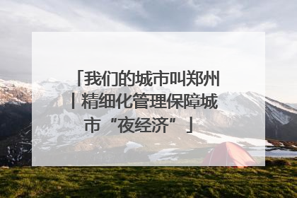 我们的城市叫郑州丨精细化管理保障城市“夜经济”