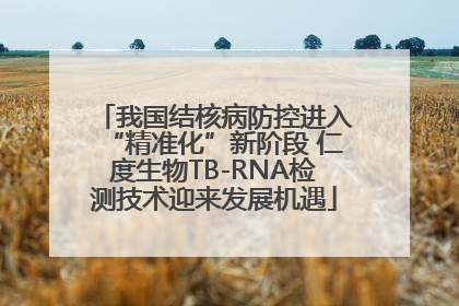 我国结核病防控进入“精准化”新阶段 仁度生物TB-RNA检测技术迎来发展机遇
