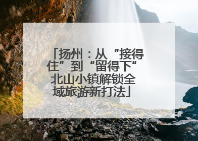 扬州：从“接得住”到“留得下” 北山小镇解锁全域旅游新打法