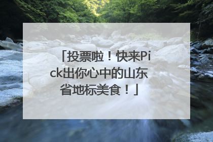 投票啦！快来Pick出你心中的山东省地标美食！