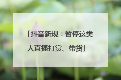 抖音新规：暂停这类人直播打赏、带货
