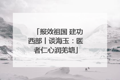 报效祖国 建功西部丨谈海玉：医者仁心润羌塘