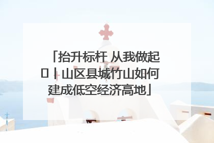 抬升标杆 从我做起⑭丨山区县城竹山如何建成低空经济高地