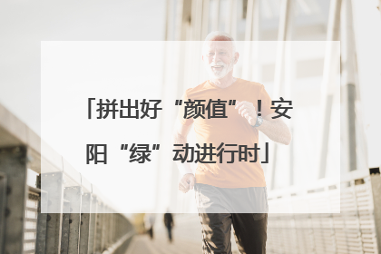 拼出好“颜值”！安阳“绿”动进行时
