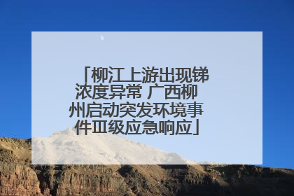 柳江上游出现锑浓度异常 广西柳州启动突发环境事件Ⅲ级应急响应