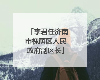 李君任济南市槐荫区人民政府副区长