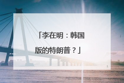 李在明：韩国版的特朗普？