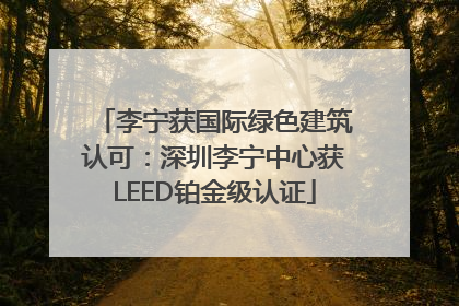 李宁获国际绿色建筑认可：深圳李宁中心获LEED铂金级认证