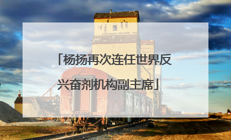 杨扬再次连任世界反兴奋剂机构副主席