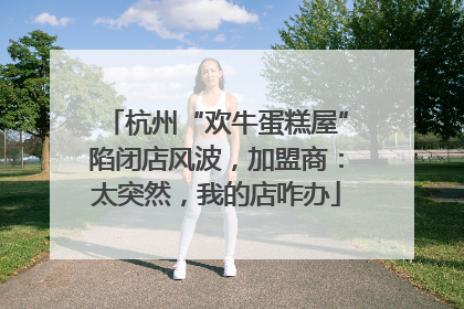 杭州“欢牛蛋糕屋”陷闭店风波，加盟商：太突然，我的店咋办