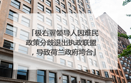 极右翼领导人因难民政策分歧退出执政联盟，导致荷兰政府垮台