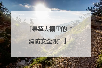 果蔬大棚里的“消防安全课”